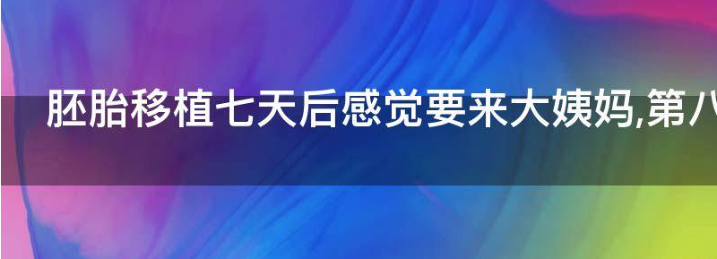 胚胎移植七天后感觉要来大姨妈正常吗?