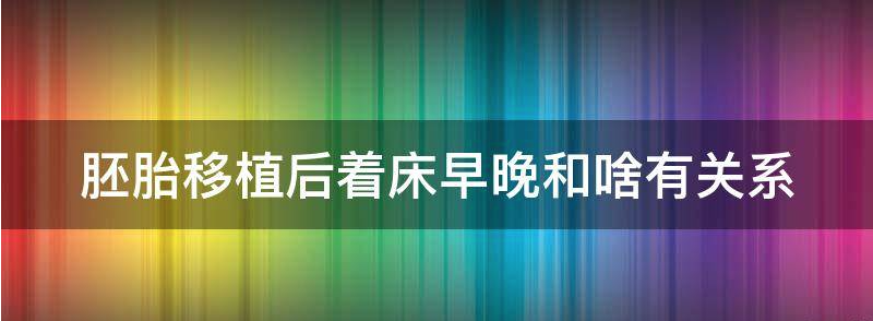 胚胎移植后着床早晚和啥有关?