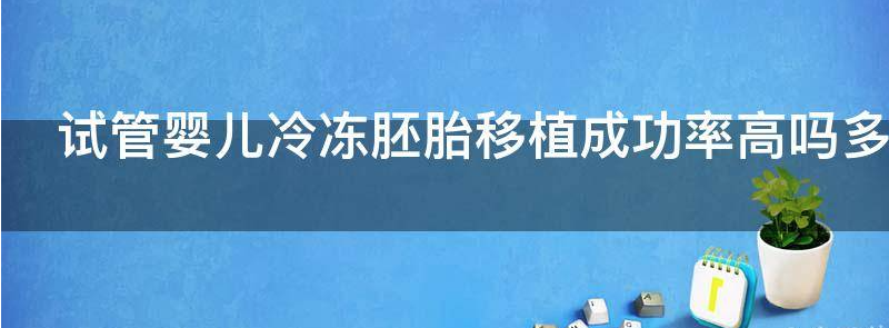 试管婴儿冷冻胚胎移植成功率高吗