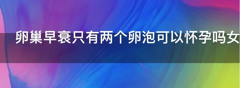 女性卵巢早衰只有两个卵泡可以怀孕吗