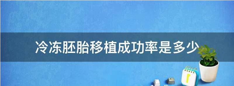 冷冻胚胎移植成功率和移植后注意事项