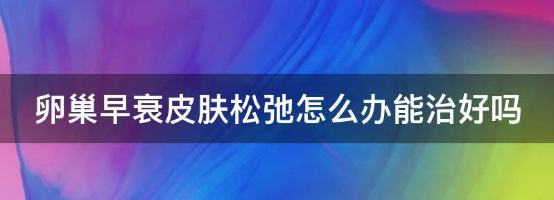 卵巢早衰导致皮肤暗黄怎么办?