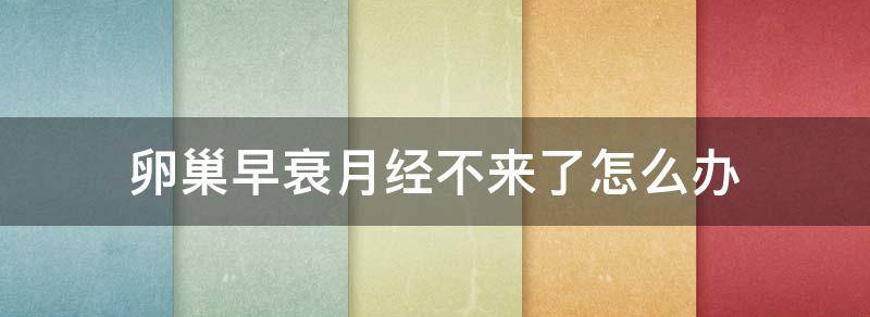卵巢早衰导致月经不来怎么办?