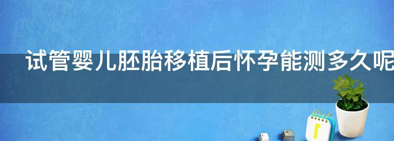 试管婴儿胚胎移植后怀孕能测多久呢?