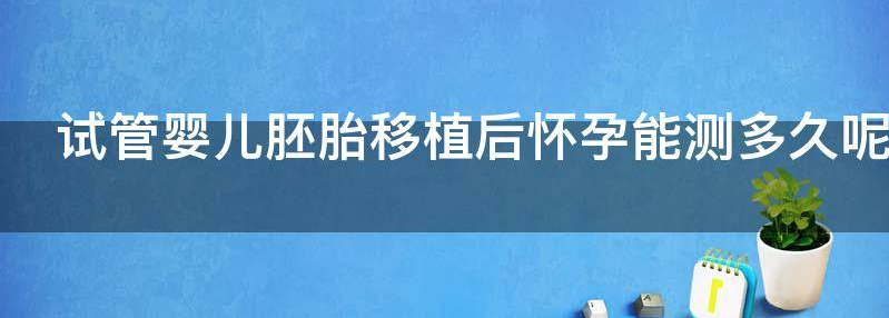 试管婴儿胚胎移植后怀孕能测多久呢？