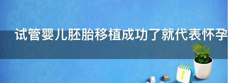 试管婴儿胚胎移植成功了就代表怀孕了吗?