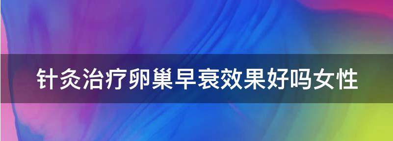 针灸治疗卵巢早衰效果好吗？