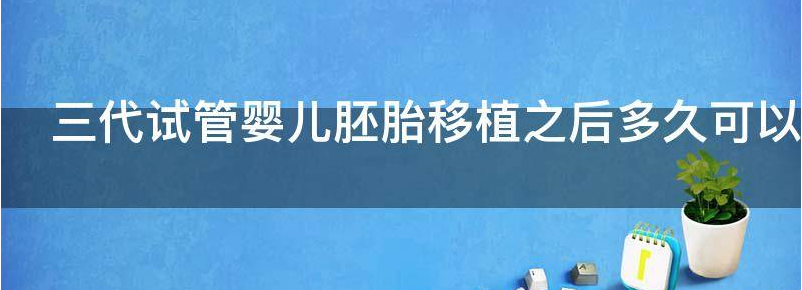 三代试管婴儿胚胎移植之后多久可以着床成功?