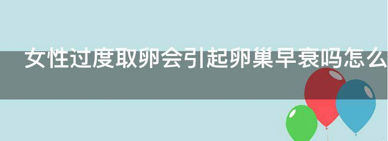 女性过度取卵会引起卵巢早衰吗
