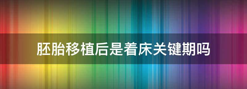 胚胎移植后是着床关键期吗?