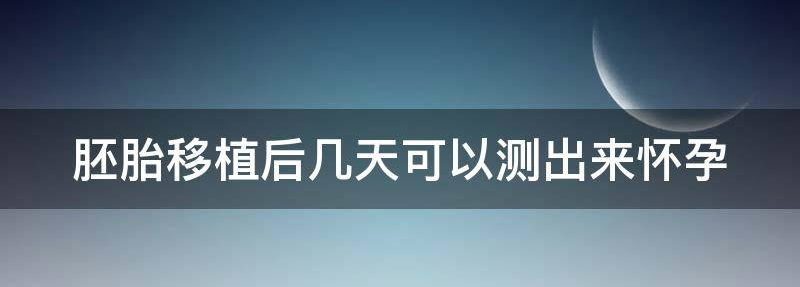 胚胎移植后几天可以测出来怀孕?