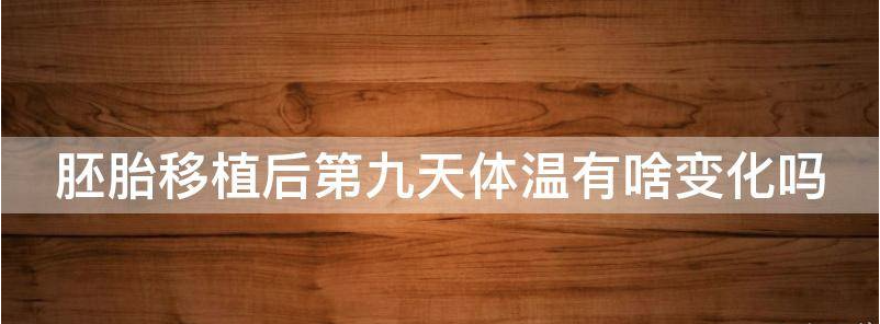 胚胎移植后第九天体温有啥变化?