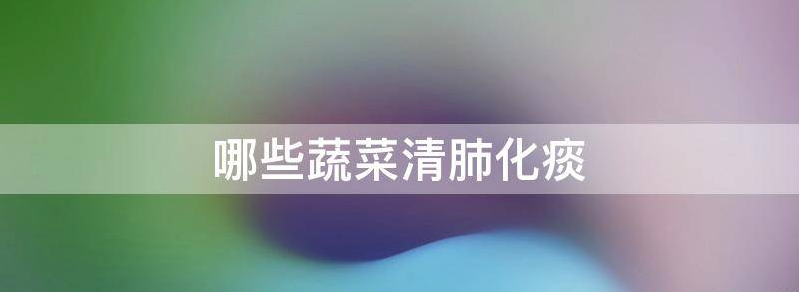 健康科普:六种蔬菜能清肺化痰?