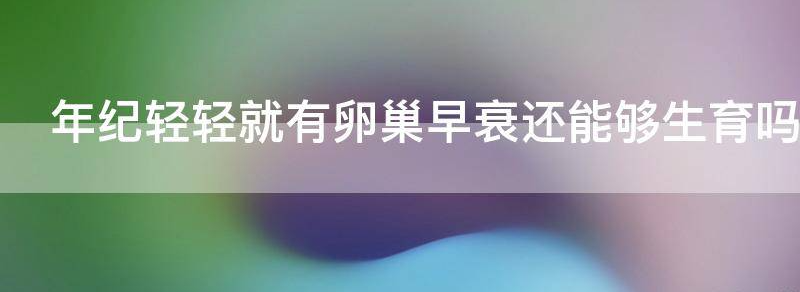 年纪轻轻就有卵巢早衰还能够生育吗？