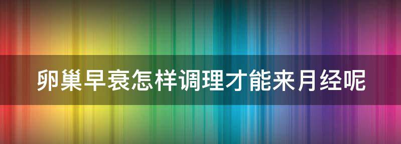 卵巢早衰怎样调理才能来月经