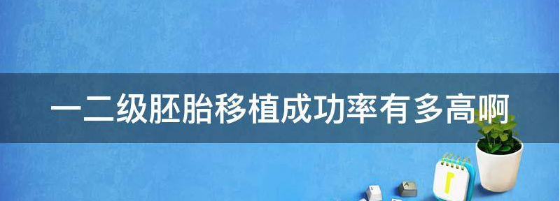 一级胚胎和二级胚胎移植成功率高吗？