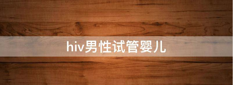 hiv男性患者通过试管生的小孩健康吗