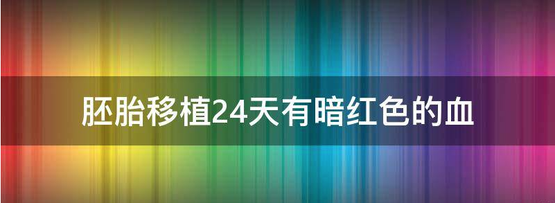 胚胎移植24天有暗红色血块