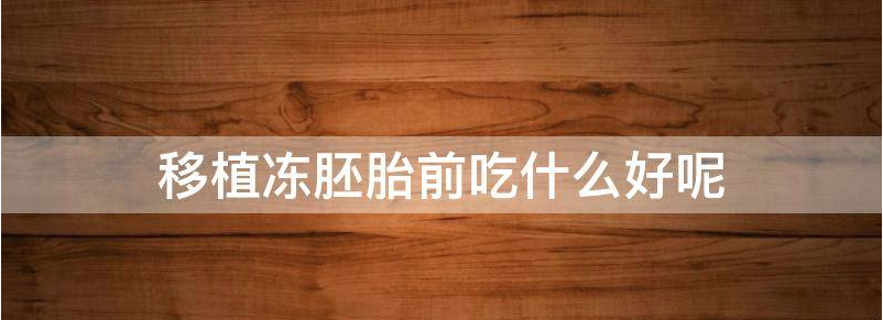 详解移植冻胚前吃什么对长内膜好?
