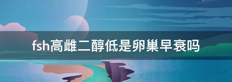 雌二醇低是卵巢早衰吗?
