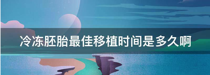 冷冻胚胎最佳移植时间是多久？