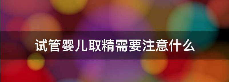 揭秘做试管婴儿取精困难怎么办？