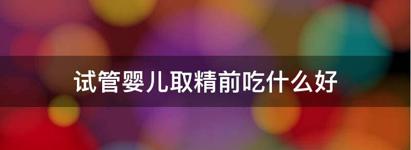 试管婴儿取精前吃什么好