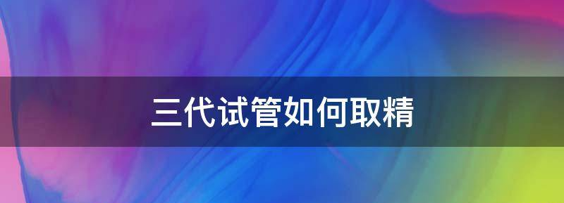 第三代试管男性怎么取精子