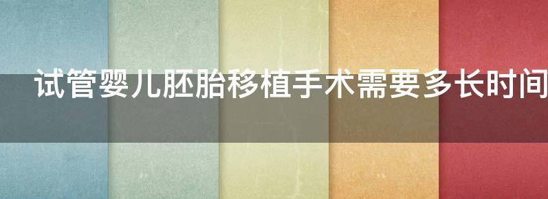 试管婴儿胚胎移植手术需要多长时间
