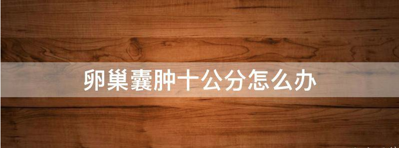 盘点卵巢囊肿10厘米是不是特别严重?