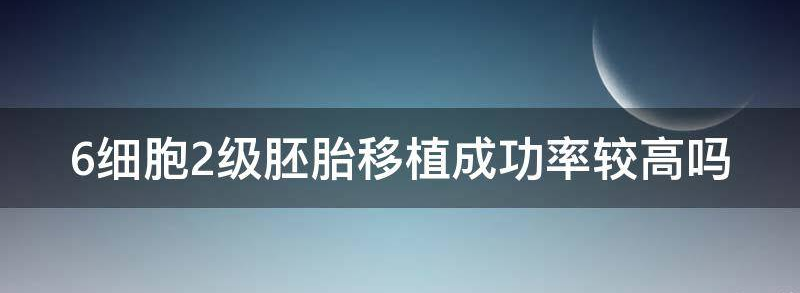 6细胞2级胚胎移植成功率较高?