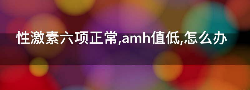 30岁性激素六项正常但是amh低就一定是卵巢早衰吗?