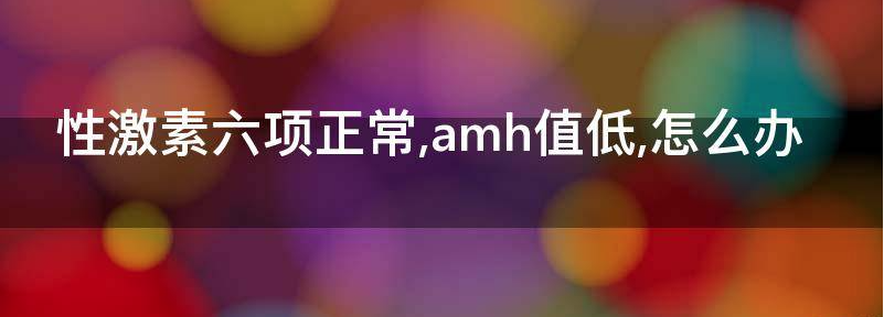 30岁性激素六项正常但是amh低就一定是卵巢早衰吗？