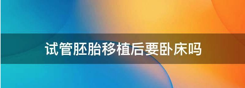 常见试管婴儿胚胎移植后需要卧床休息多久