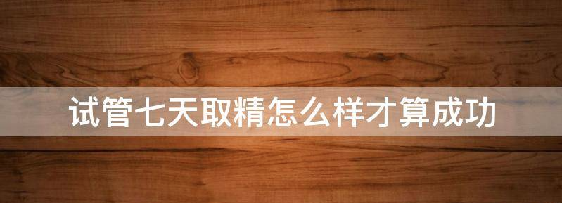 试管七天取精怎么样？