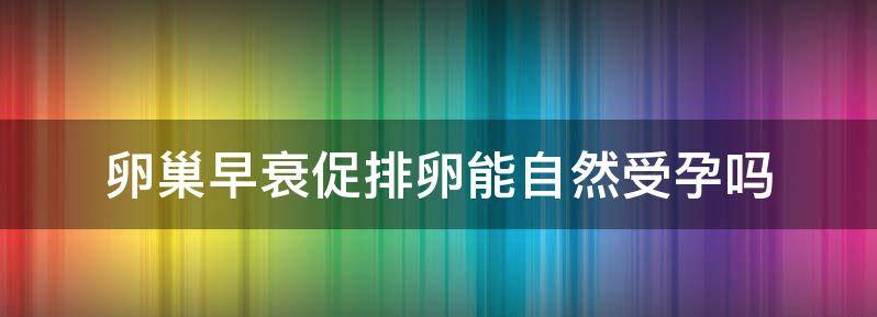 卵巢早衰能自然受孕吗