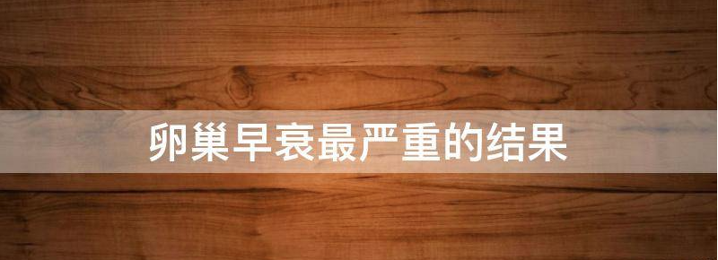 卵巢早衰最严重的是什么程度