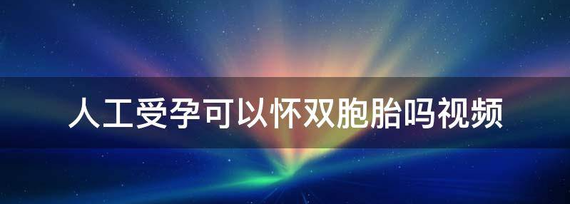 人工受孕可以怀双胞胎吗