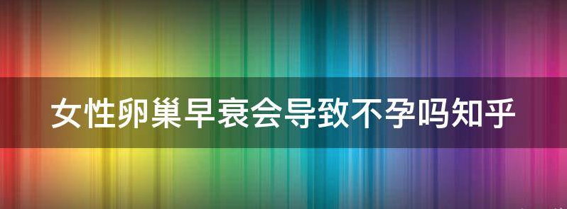 女性卵巢早衰会导致不孕吗