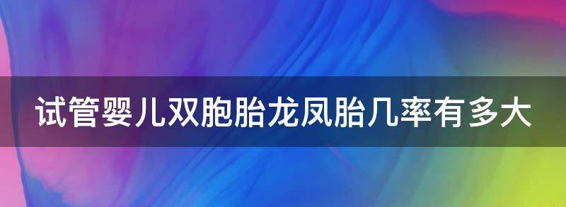 试管婴儿双胞胎龙凤胎几率有多大？