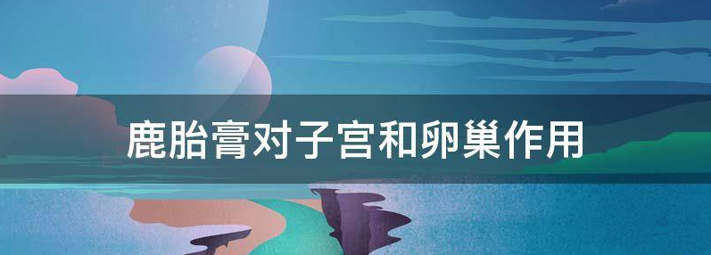 鹿胎膏治好了我的卵巢早衰