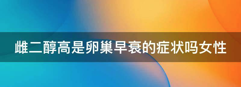 当前雌二醇高是卵巢早衰的症状吗?