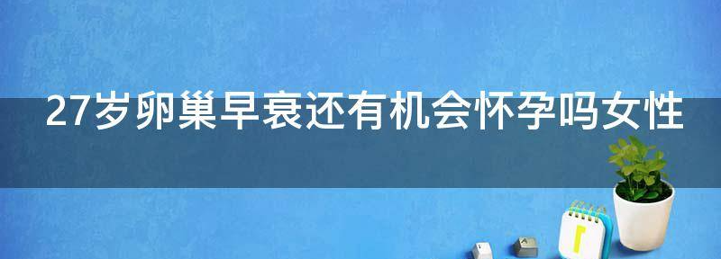 27岁卵巢早衰还有机会怀孕吗