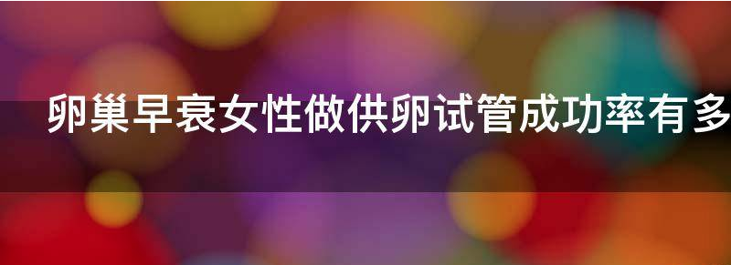 卵巢早衰女性做供卵试管成功率有多少