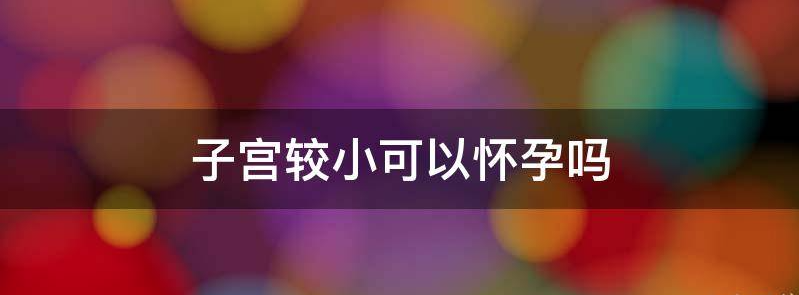 子宫较小可以怀孕么