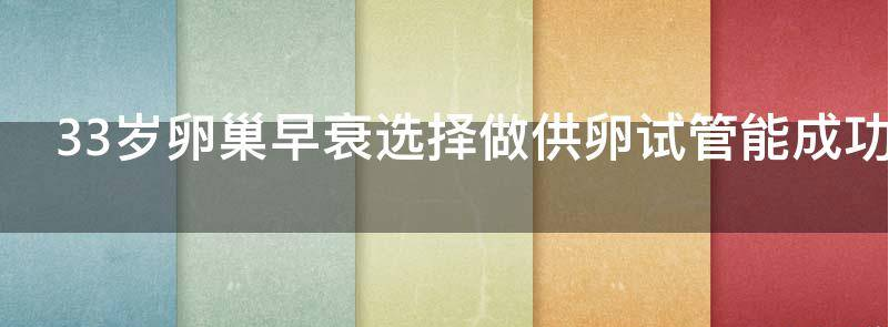 33岁卵巢早衰选择做供卵试管能成功受孕吗