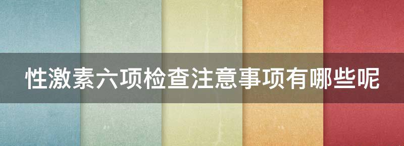 揭秘女性激素六项检查注意事项有哪些