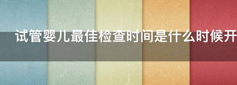 试管婴儿最佳检查时间是什么时候