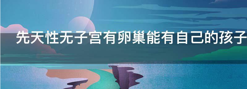 先天性无子宫有卵巢能不能取出卵子