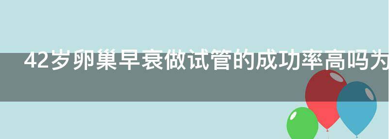 42岁卵巢早衰做试管的成功率高吗